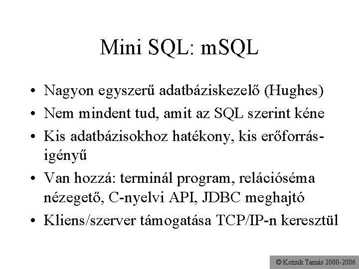 Mini SQL: m. SQL • Nagyon egyszerű adatbáziskezelő (Hughes) • Nem mindent tud, amit