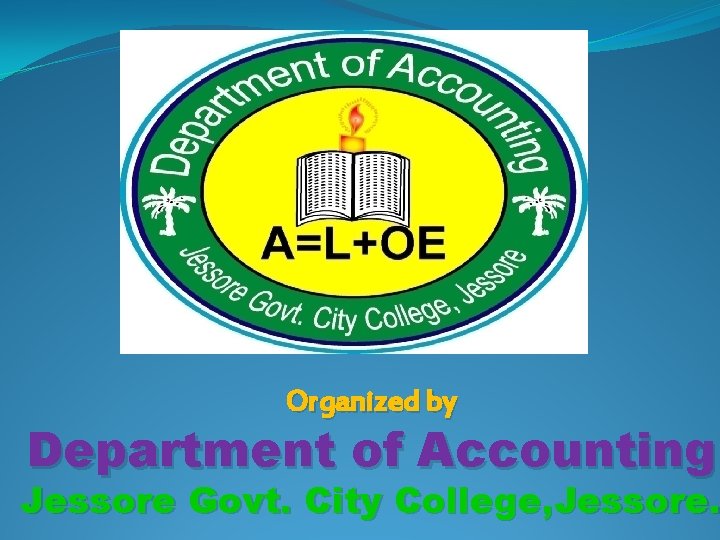 Organized by Department of Accounting Jessore Govt. City College, Jessore. 