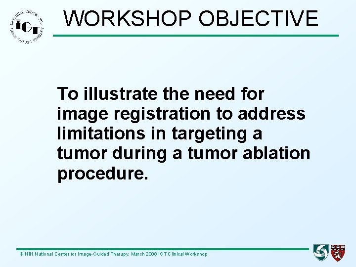 WORKSHOP OBJECTIVE To illustrate the need for image registration to address limitations in targeting