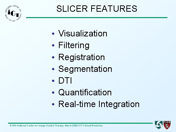 SLICER FEATURES • • Visualization Filtering Registration Segmentation DTI Quantification Real-time Integration © NIH