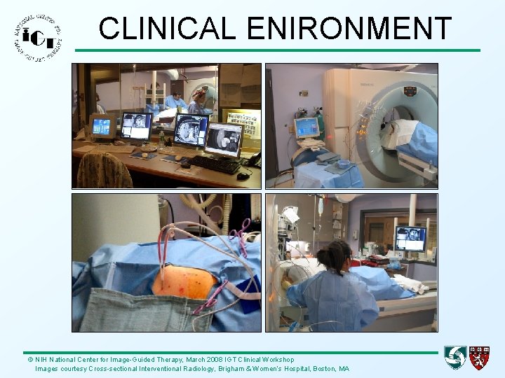 CLINICAL ENIRONMENT © NIH National Center for Image-Guided Therapy, March 2008 IGT Clinical Workshop