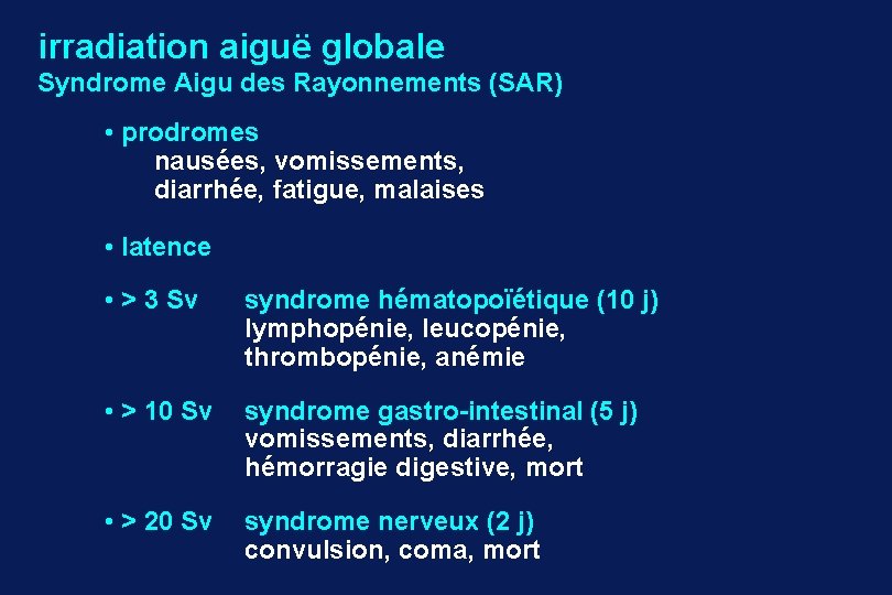 irradiation aiguë globale Syndrome Aigu des Rayonnements (SAR) • prodromes nausées, vomissements, diarrhée, fatigue,