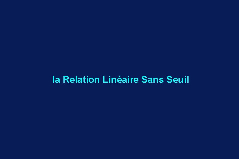 la Relation Linéaire Sans Seuil 