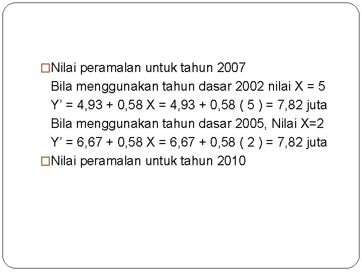 �Nilai peramalan untuk tahun 2007 Bila menggunakan tahun dasar 2002 nilai X = 5