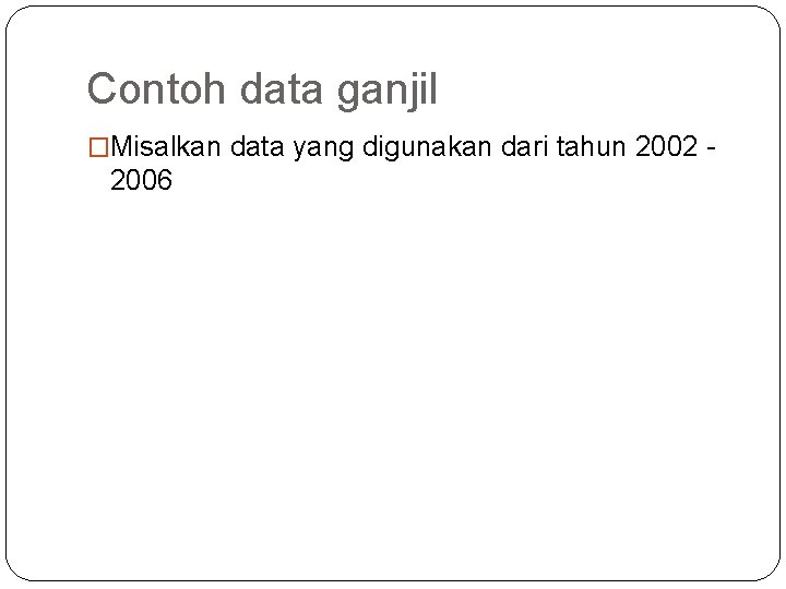 Contoh data ganjil �Misalkan data yang digunakan dari tahun 2002 - 2006 Contoh data ganjil �Misalkan data yang digunakan dari tahun 2002 - 2006