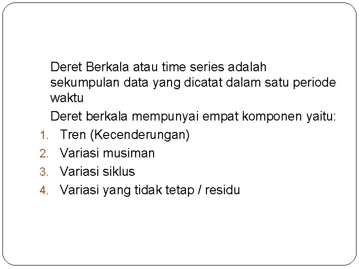 Deret Berkala atau time series adalah sekumpulan data yang dicatat dalam satu periode waktu Deret Berkala atau time series adalah sekumpulan data yang dicatat dalam satu periode waktu