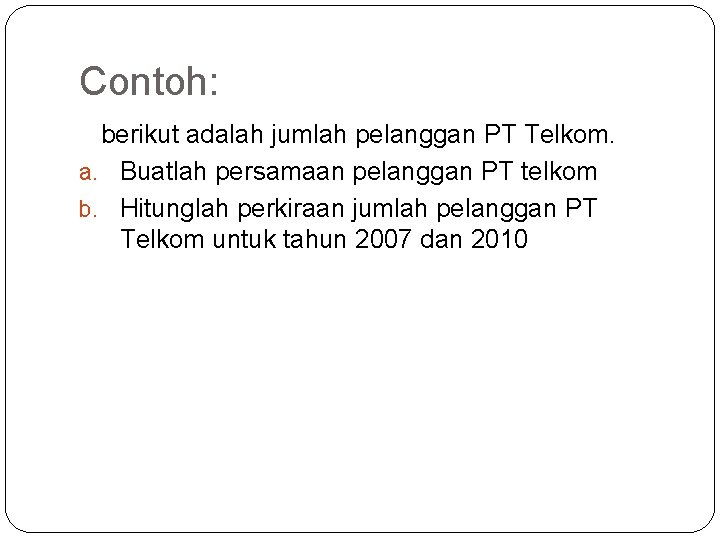 Contoh: berikut adalah jumlah pelanggan PT Telkom. a. Buatlah persamaan pelanggan PT telkom b.