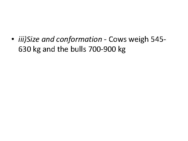  • iii)Size and conformation - Cows weigh 545630 kg and the bulls 700