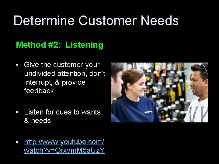 Determine Customer Needs Method #2: Listening • Give the customer your undivided attention, don’t