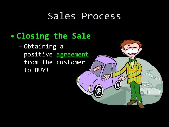 Sales Process • Closing the Sale – Obtaining a positive agreement from the customer