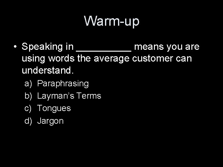 Warm-up • Speaking in _____ means you are using words the average customer can