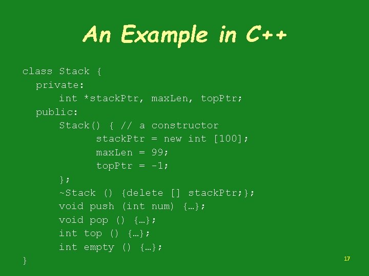 An Example in C++ class Stack { private: int *stack. Ptr, max. Len, top. An Example in C++ class Stack { private: int *stack. Ptr, max. Len, top.