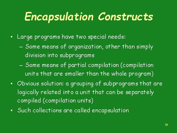 Encapsulation Constructs • Large programs have two special needs: – Some means of organization,