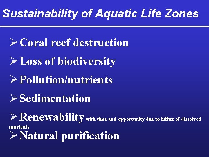 Sustainability of Aquatic Life Zones Ø Coral reef destruction Ø Loss of biodiversity Ø