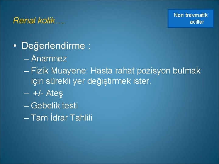 Renal kolik…. Non travmatik aciller • Değerlendirme : – Anamnez – Fizik Muayene: Hasta