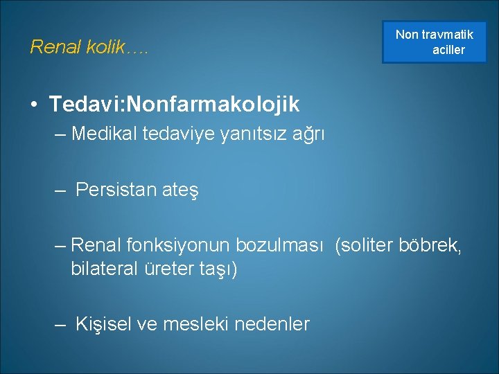 Renal kolik…. Non travmatik aciller • Tedavi: Nonfarmakolojik – Medikal tedaviye yanıtsız ağrı –