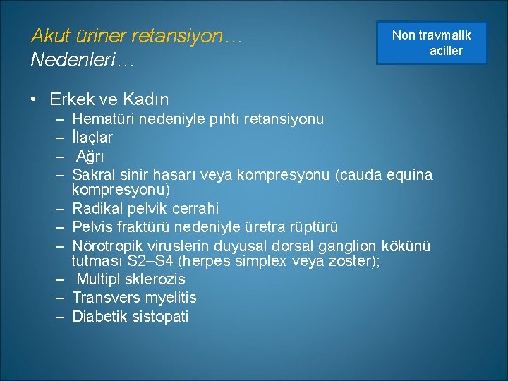 Akut üriner retansiyon… Nedenleri… Non travmatik aciller • Erkek ve Kadın – – –