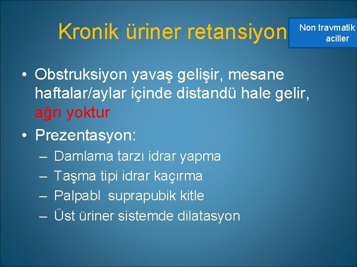 Kronik üriner retansiyon Non travmatik aciller • Obstruksiyon yavaş gelişir, mesane haftalar/aylar içinde distandü