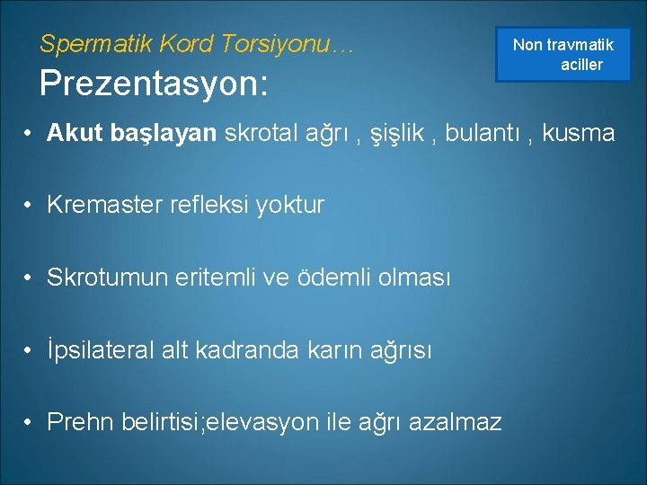Spermatik Kord Torsiyonu… Prezentasyon: Non travmatik aciller • Akut başlayan skrotal ağrı , şişlik