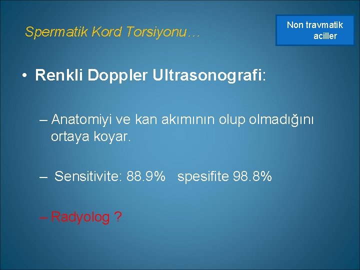 Spermatik Kord Torsiyonu… Non travmatik aciller • Renkli Doppler Ultrasonografi: – Anatomiyi ve kan
