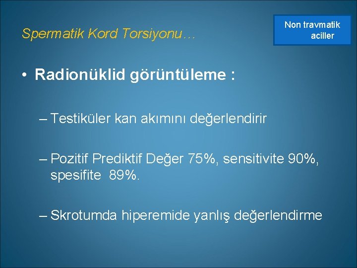 Spermatik Kord Torsiyonu… Non travmatik aciller • Radionüklid görüntüleme : – Testiküler kan akımını