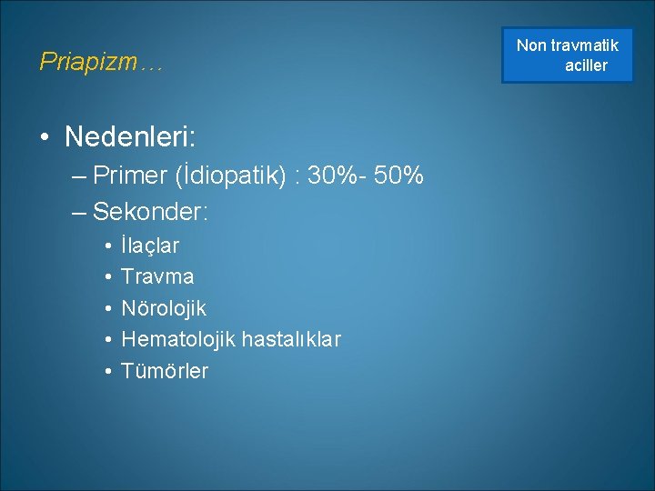 Priapizm… • Nedenleri: – Primer (İdiopatik) : 30%- 50% – Sekonder: • • •