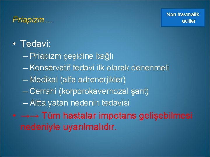 Priapizm… Non travmatik aciller • Tedavi: – Priapizm çeşidine bağlı – Konservatif tedavi ilk