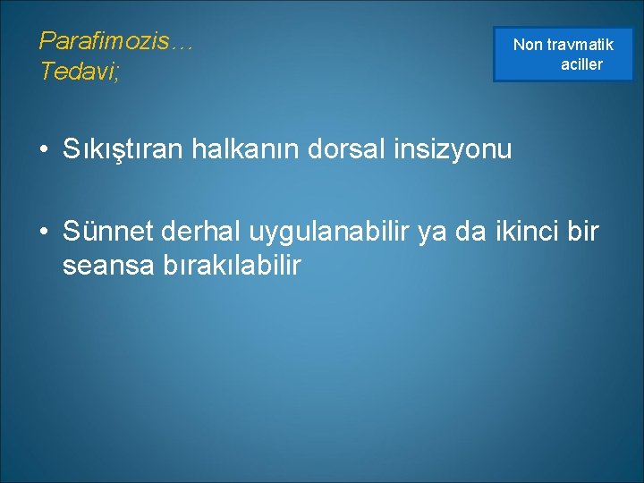 Parafimozis… Tedavi; Non travmatik aciller • Sıkıştıran halkanın dorsal insizyonu • Sünnet derhal uygulanabilir