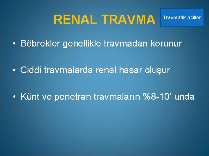 RENAL TRAVMA Travmatik aciller • Böbrekler genellikle travmadan korunur • Ciddi travmalarda renal hasar