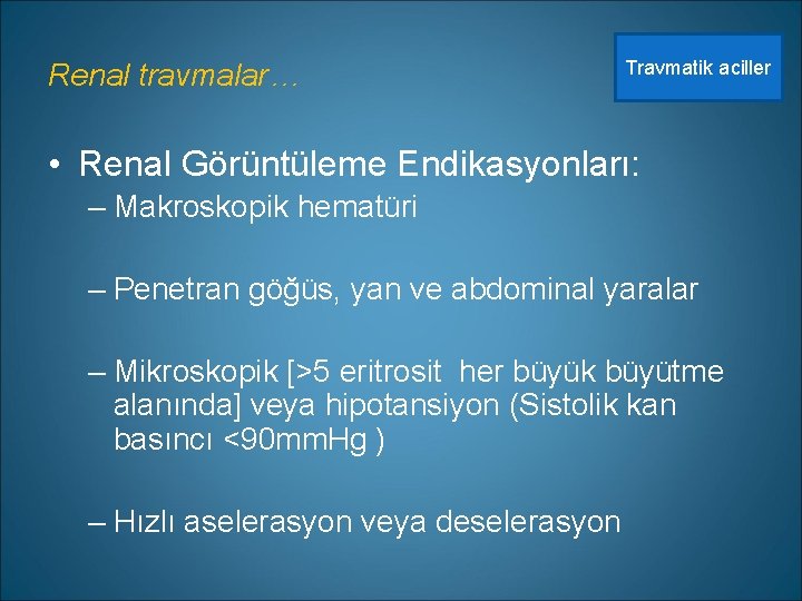 Renal travmalar… Travmatik aciller • Renal Görüntüleme Endikasyonları: – Makroskopik hematüri – Penetran göğüs,