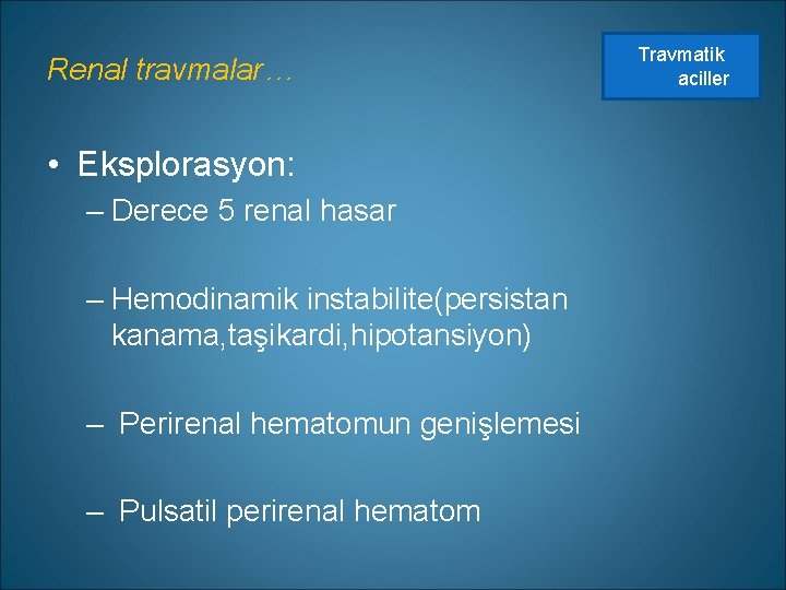Renal travmalar… • Eksplorasyon: – Derece 5 renal hasar – Hemodinamik instabilite(persistan kanama, taşikardi,
