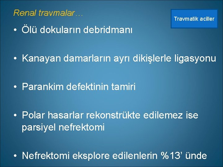 Renal travmalar… Travmatik aciller • Ölü dokuların debridmanı • Kanayan damarların ayrı dikişlerle ligasyonu