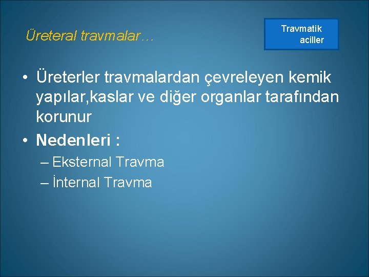 Üreteral travmalar… Travmatik aciller • Üreterler travmalardan çevreleyen kemik yapılar, kaslar ve diğer organlar