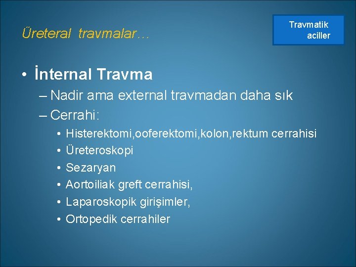 Üreteral travmalar… Travmatik aciller • İnternal Travma – Nadir ama external travmadan daha sık