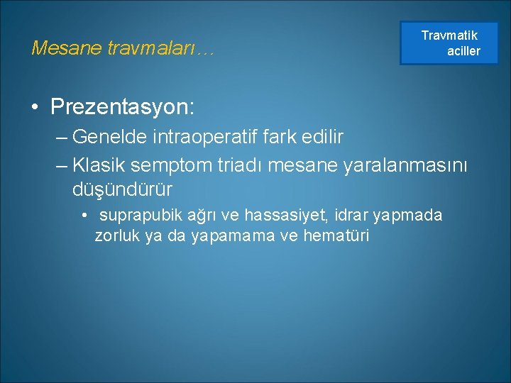 Mesane travmaları… Travmatik aciller • Prezentasyon: – Genelde intraoperatif fark edilir – Klasik semptom