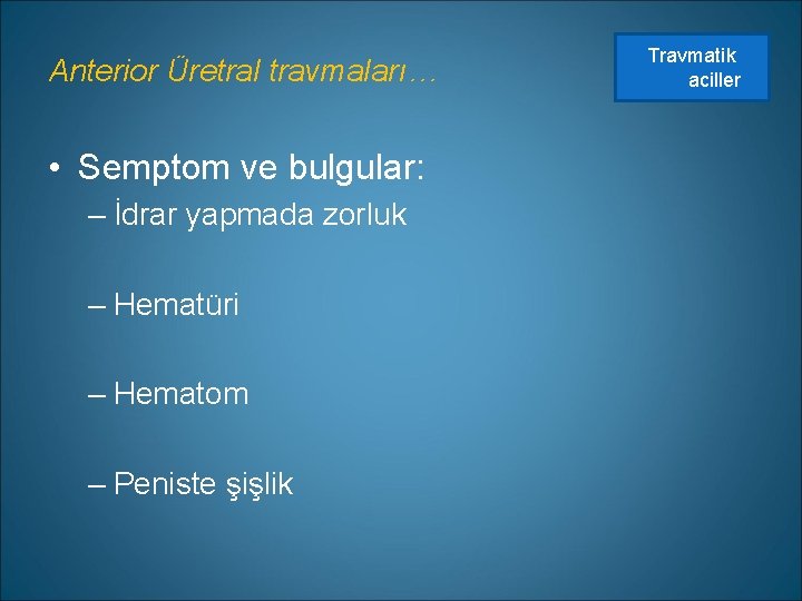 Anterior Üretral travmaları… • Semptom ve bulgular: – İdrar yapmada zorluk – Hematüri –