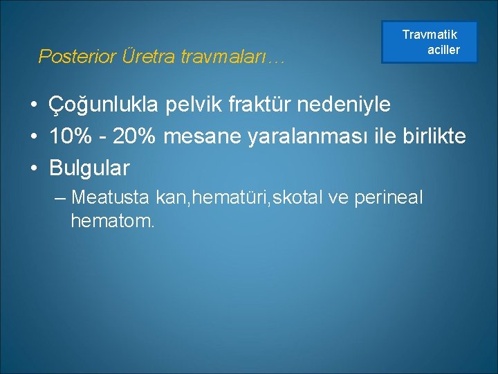 Posterior Üretra travmaları… Travmatik aciller • Çoğunlukla pelvik fraktür nedeniyle • 10% - 20%