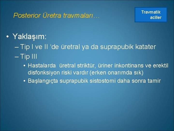 Posterior Üretra travmaları… Travmatik aciller • Yaklaşım: – Tip I ve II ‘de üretral