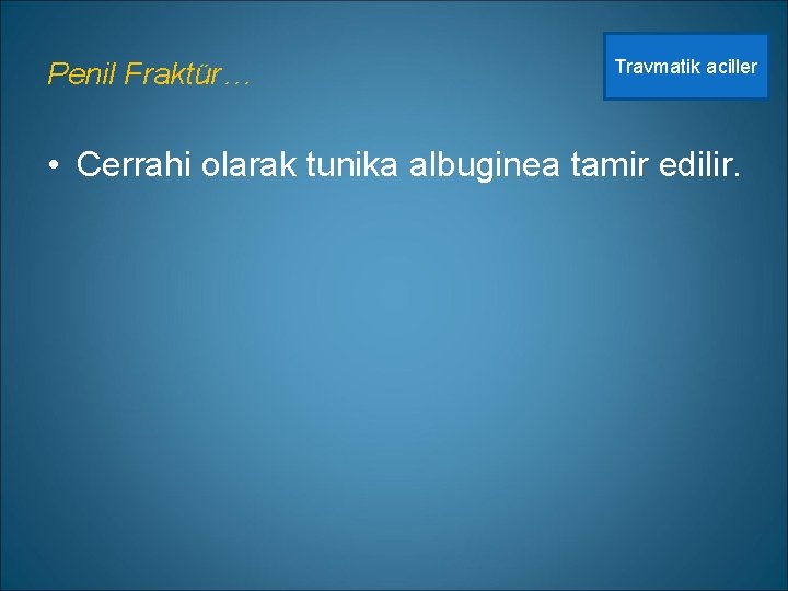 Penil Fraktür… Travmatik aciller • Cerrahi olarak tunika albuginea tamir edilir. 