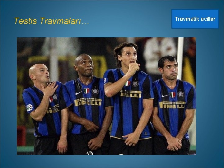 Testis Travmaları… Travmatik aciller 