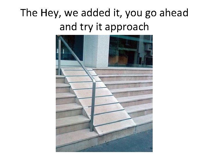 The Hey, we added it, you go ahead and try it approach 