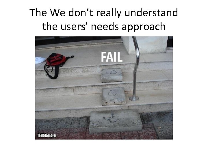 The We don’t really understand the users’ needs approach 