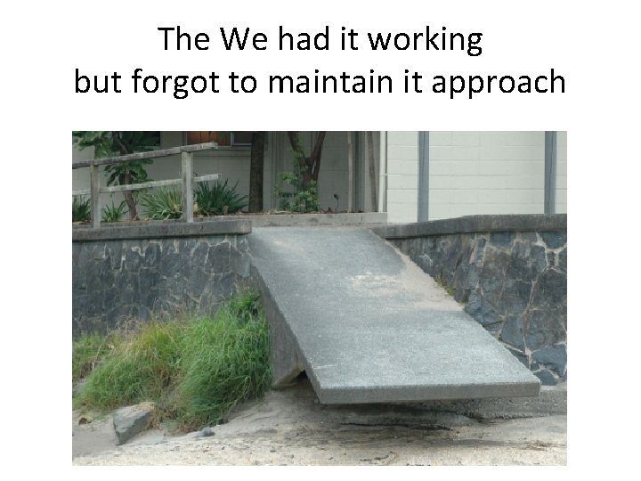 The We had it working but forgot to maintain it approach 