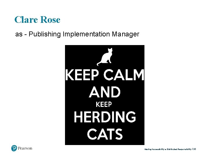 Clare Rose as - Publishing Implementation Manager Making Accessibility a Distributed Responsibility 35 