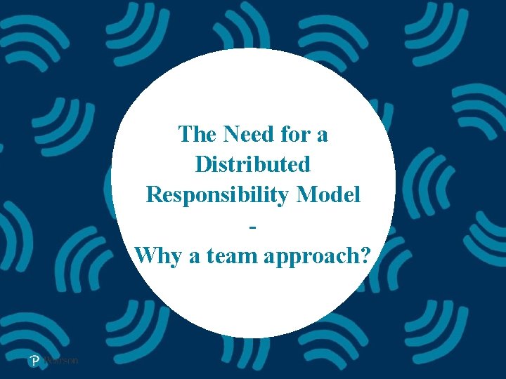The Need for a Distributed Responsibility Model Why a team approach? 