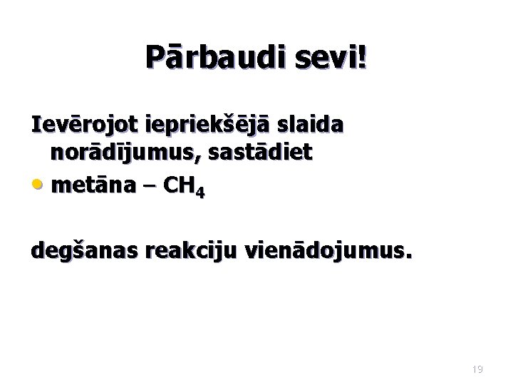 Pārbaudi sevi! Ievērojot iepriekšējā slaida norādījumus, sastādiet • metāna – CH 4 degšanas reakciju