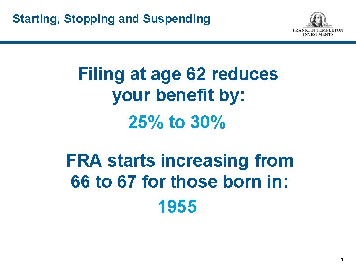 Starting, Stopping and Suspending Filing at age 62 reduces your benefit by: 25% to