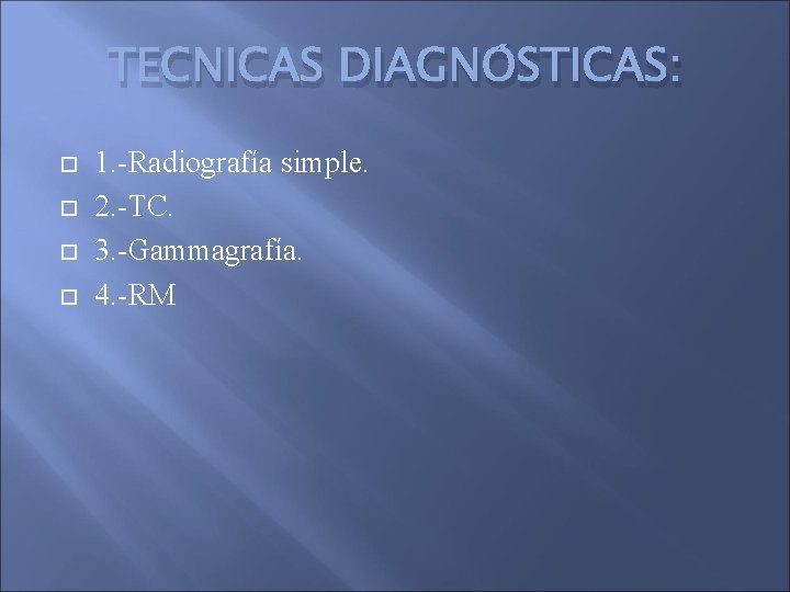 TECNICAS DIAGNÓSTICAS: 1. -Radiografía simple. 2. -TC. 3. -Gammagrafía. 4. -RM 