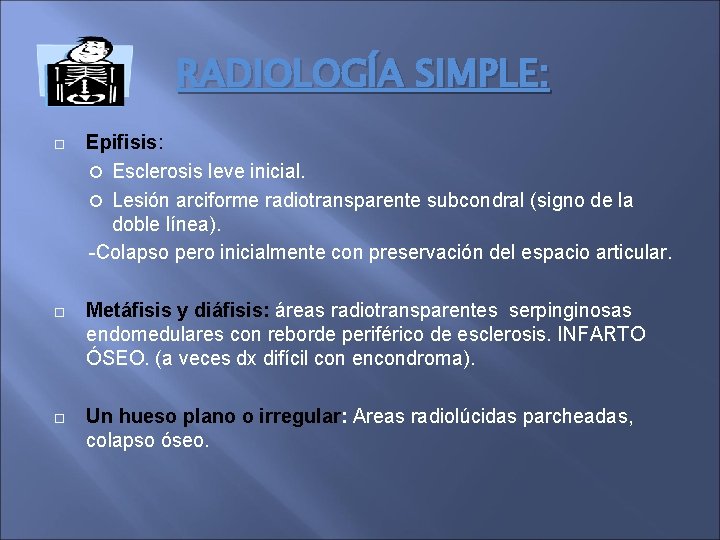RADIOLOGÍA SIMPLE: Epifisis: Esclerosis leve inicial. Lesión arciforme radiotransparente subcondral (signo de la doble