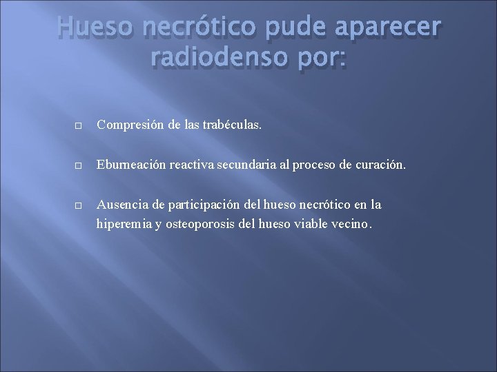 Hueso necrótico pude aparecer radiodenso por: Compresión de las trabéculas. Eburneación reactiva secundaria al